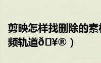 剪映怎样找删除的素材（剪映如何删除素材音频轨道