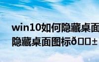 win10如何隐藏桌面游戏图标（Win10如何隐藏桌面图标
