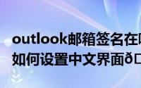 outlook邮箱签名在哪里设置（outlook邮箱如何设置中文界面