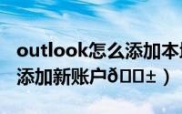 outlook怎么添加本地邮箱（​Outlook怎么添加新账户