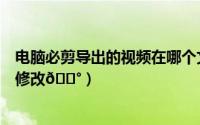 电脑必剪导出的视频在哪个文件夹（必剪文件导出路径在哪修改