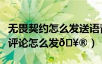 无畏契约怎么发送语音给队友（抖音发送语音评论怎么发
