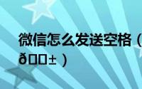 微信怎么发送空格（微信怎么发送空白消息