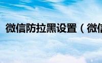 微信防拉黑设置（微信防拉黑怎么弄