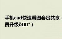 手机cad快速看图会员共享（CAD看图王如何给账户进行会员升级