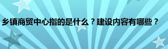 乡镇指的是什么商贸内容建设有哪些中心