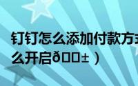 钉钉怎么添加付款方式及账号（钉钉付款码怎么开启