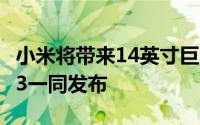 小米将带来14英寸巨屏平板电脑 和MIX Fold3一同发布