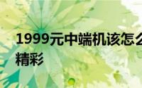1999元中端机该怎么选？四款产品各有各的精彩