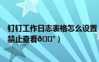 钉钉工作日志表格怎么设置（钉钉表格如何将单元格设置为禁止查看