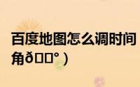 百度地图怎么调时间（百度地图怎么调导航视角