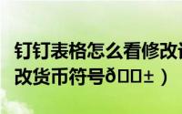 钉钉表格怎么看修改记录（钉钉表格中如何修改货币符号