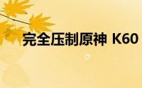 完全压制原神 K60 Ultra开启最新预热