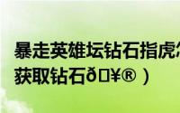 暴走英雄坛钻石指虎怎么获取（妙鸭相机如何获取钻石