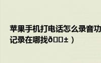 苹果手机打电话怎么录音功能在哪里（oppok11电话录音记录在哪找