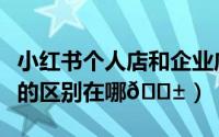 小红书个人店和企业店区别（小绿书和小红书的区别在哪