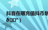 抖音在哪充值抖币划算（抖音在哪充值抖币