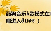 酷狗音乐k歌模式在哪（酷狗音乐k歌功能在哪进入