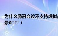 为什么腾讯会议不支持虚拟背景（网易会议如何设置虚拟背景