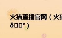 火猫直播官网（火猫TV在哪观看直播回放