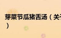 芽菜节瓜猪舌汤（关于芽菜节瓜猪舌汤的简介）