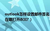 outlook怎样设置邮件签名（​Outlook邮件自动添加签名在哪打开