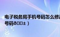 电子税务局手机号码怎么修改（七猫免费小说如何修改手机号码