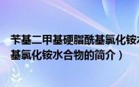 苄基二甲基硬脂酰基氯化铵水合物（关于苄基二甲基硬脂酰基氯化铵水合物的简介）