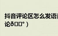 抖音评论区怎么发语音（抖音在哪使用语音评论