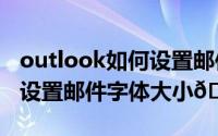 outlook如何设置邮件签名（​Outlook如何设置邮件字体大小