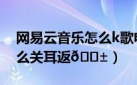 网易云音乐怎么k歌电脑（网易云音乐k歌怎么关耳返