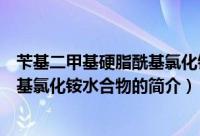 苄基二甲基硬脂酰基氯化铵水合物（关于苄基二甲基硬脂酰基氯化铵水合物的简介）