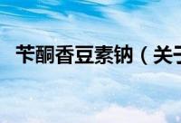 苄酮香豆素钠（关于苄酮香豆素钠的简介）