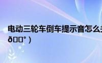 电动三轮车倒车提示音怎么关闭（卡巴斯基如何关闭提示音