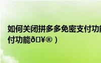 如何关闭拼多多免密支付功能（拼多多如何关闭微信免密支付功能