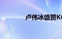卢伟冰盛赞K60至尊版性能