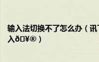 输入法切换不了怎么办（讯飞输入法如何将语种切换方言输入