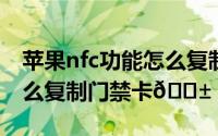 苹果nfc功能怎么复制门禁卡（苹果15pro怎么复制门禁卡