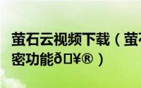 萤石云视频下载（萤石云视频在哪打开视频加密功能