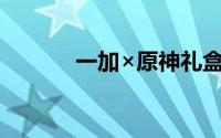 一加×原神礼盒公布 16日发布