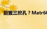 前置三挖孔？Matr60 Pro正面渲染图曝光