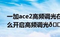 一加ace2高频调光在哪里（一加ace2pro怎么开启高频调光
