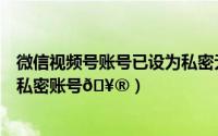 微信视频号账号已设为私密无法转发（微信视频号如何设为私密账号