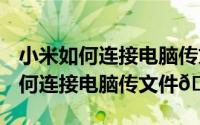 小米如何连接电脑传文件（iphone15plus如何连接电脑传文件