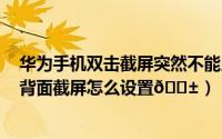 华为手机双击截屏突然不能用了怎么回事（iphone15双击背面截屏怎么设置