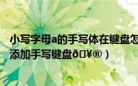 小写字母a的手写体在键盘怎么打（iphone15promax怎么添加手写键盘