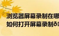 浏览器屏幕录制在哪里打开（iphone15pro如何打开屏幕录制