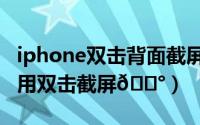 iphone双击背面截屏（iphone15pro如何启用双击截屏