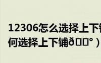 12306怎么选择上下铺（铁路12306买票时如何选择上下铺