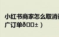 小红书商家怎么取消订单（小红书怎么查看推广订单